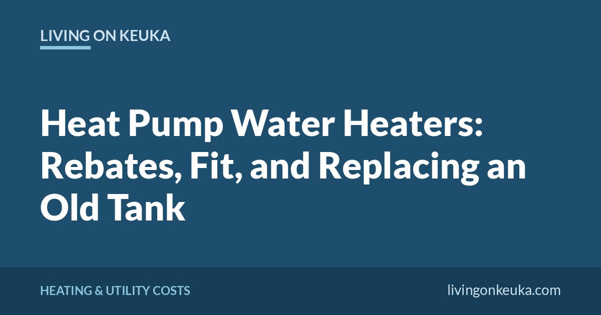 Living on Keuka title card: Heat Pump Water Heaters: Rebates, Fit, and Replacing an Old Tank