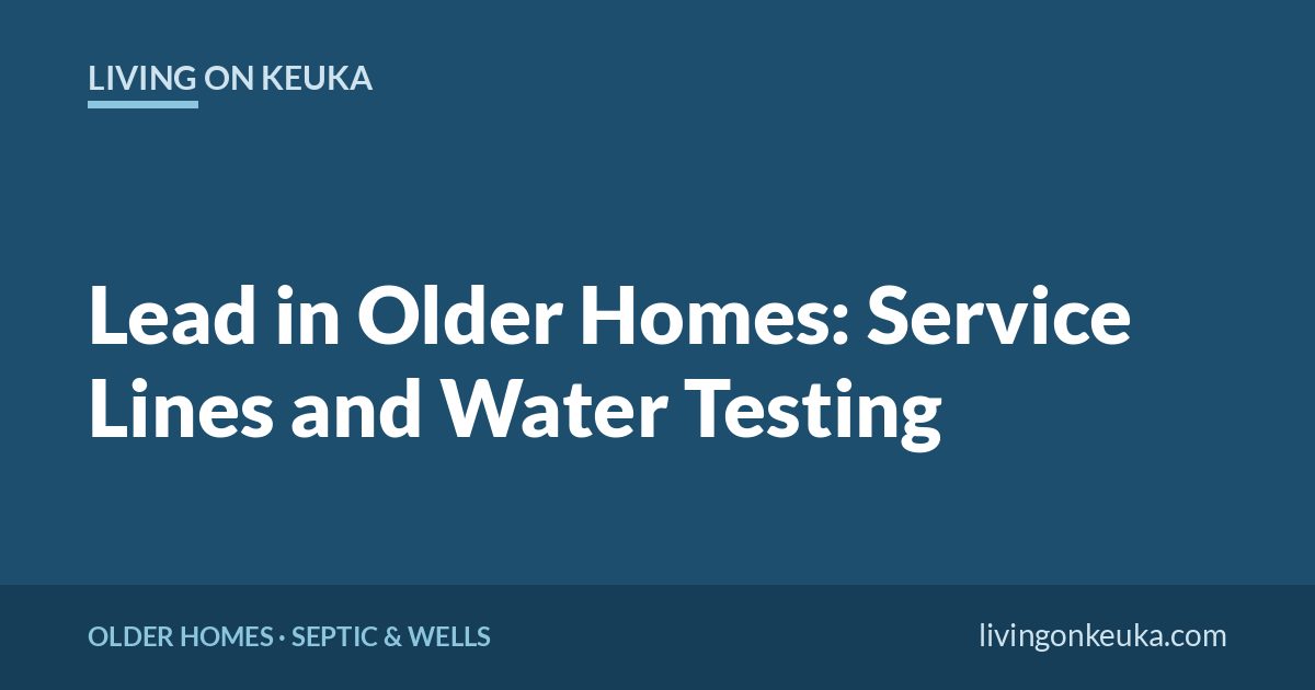 Living on Keuka title card: Lead in Older Homes: Service Lines and Water Testing